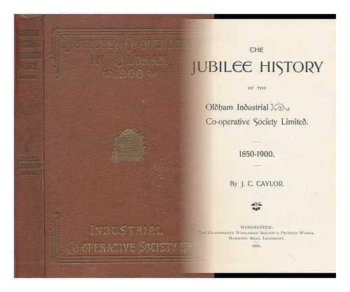TAYLOR, J. T. - The Jubilee History of the Oldham Industrial Co-Operative Society Limited, 1850-1900