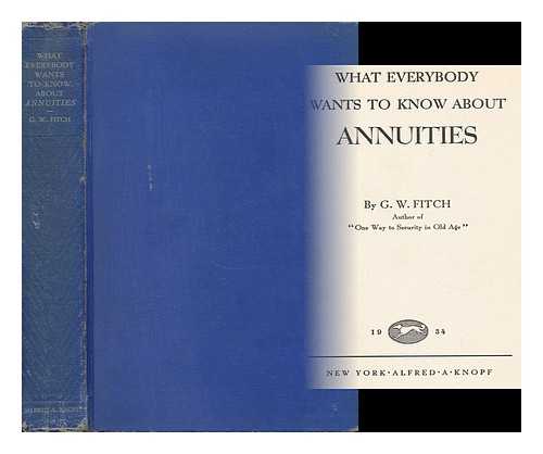 FITCH, G. W. - What Everybody Wants to Know about Annuities, by G. W. Fitch