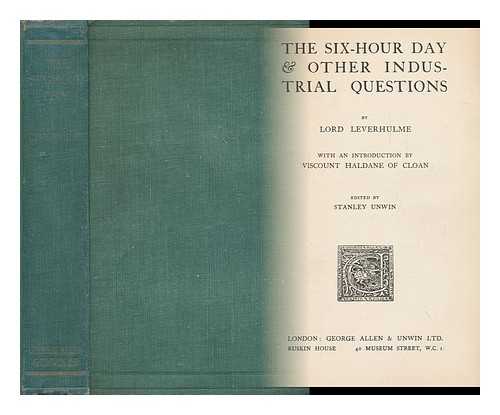 LEVERHULME, WILLIAM HESKETH LEVER, VISCOUNT (1851-1925) - The Six-Hour Day & Other Industrial Questions, by Lord Leverhulme; with an Introduction by Viscount Haldane of Cloan; Ed. by Stanley Unwin