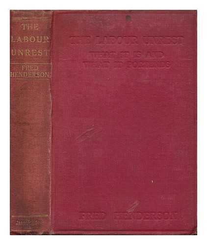 HENDERSON, FRED (1867-1957) - The Labour Unrest : What it is and What it Portends