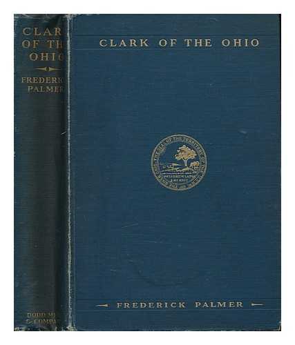 PALMER, FREDERICK (1873-1958) - Clark of the Ohio; a Life of George Rogers Clark, by Frederick Palmer. with Illustrations