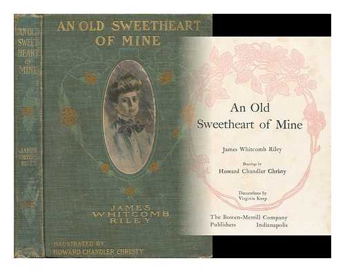 RILEY, JAMES WHITCOMB (1849-1916) - An Old Sweetheart of Mine [By] James Whitcomb Riley; Drawings by Howard Chandler Christy; Decorations by Virginia Keep