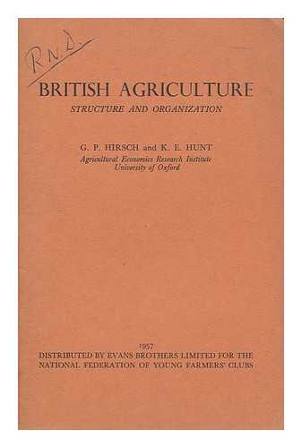 HIRSCH, GUNTHER PAUL HERMANN. HUNT, KENNETH EDWARD. - British Agriculture : Structure and Organization / Gunther Paul Hermann Hirsch and Kenneth Edward Hunt