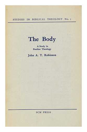 ROBINSON, JOHN ARTHUR THOMAS (1919-1983) - The Body : a Study in Pauline Theology