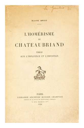 BRIOD, BLAISE ULYSSE - L' Homerisme De Chateaubriand : Essai Sur L'Influence Et L'Imitation / Blaise Briod