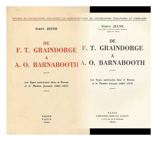 JEUNE, SIMON - De F. T. Graindorge  A. O. Barnabooth : Les Types Americains Dans Le Roman Et Le Theatre Francais, 1861-1917