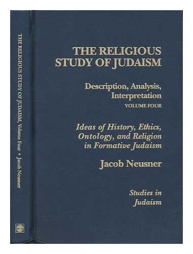 NEUSNER, JACOB (1932- ) - The Religious Study of Judaism: Volume 4. Ideas of History, Ethics, Ontology, and Religion in Formative Judaism / Jacob Neusner