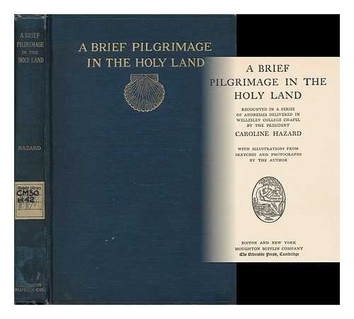 HAZARD, CAROLINE (1856- ) - A Brief Pilgrimage in the Holy Land Recounted in a Series of Addresses Delivered in Wellesley College Chapel by the President, Caroline Hazard. with Illustrations from Sketches and Photographs by the Author