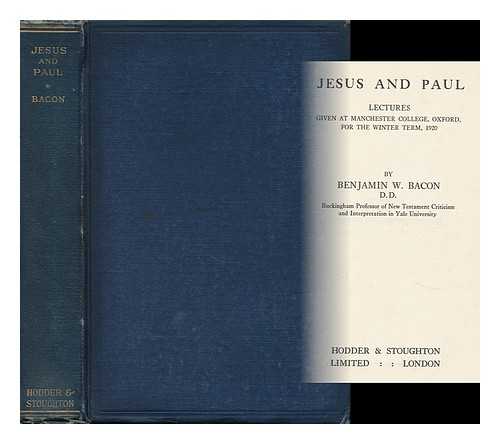 Bacon, Benjamin Wisner (1860-1932) - Jesus and Paul. Lectures Given At Manchester College, Oxford ... 1920