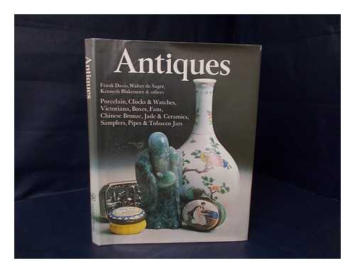 DAVIS, FRANK. WALTER DE SAGER. KENNETH BLAKEMORE [ET AL] - Antiques : Victoriana, Boxes, Fans, Chinese Bronze, Jade & Ceramics, Samplers, Pipes & Tobacco Jars, Porcelain, Clocks & Watches / [By] Frank Davis, Walter De Sager, Kenneth Blakemore & Others