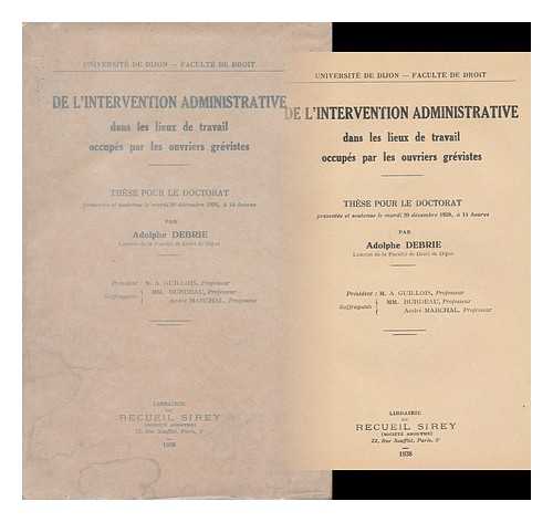 DEBRIE, ADOLPHE (1910-2003) - De L'Intervention Administrative Dans Les Lieux De Travail Occupes Par Les Ouvriers Grevistes ; These Pour Le Doctorat Presentee... Par Adolphe Debrie