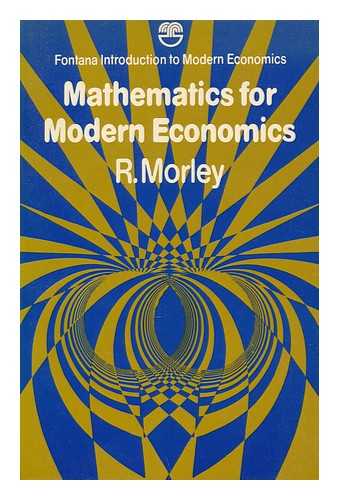 MORLEY, RICHARD - Mathematics for Modern Economics