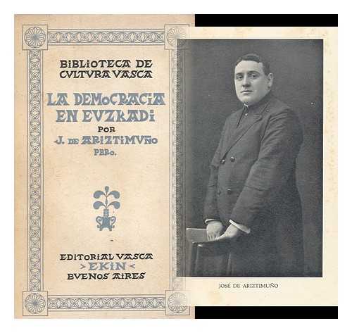 ARIZTIMUNO, JOSE DE - La Democracia En Euzkadi : Ensayo Historico Juridoco