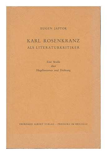 JAPTOK, EUGEN (1896- ) - Karl Rosenkranz Als Literaturkritiker : Eine Studie Uber Hegelianismus Und Dichtung