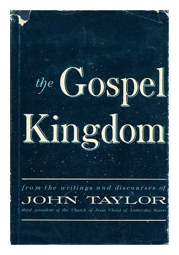 TAYLOR, JOHN (1808-1887) - The Gospel Kingdom : Selections from the Writings and Discourses of John Taylor, Third President of the Church of Jesus Christ of Latter-Day Saints / Selected, Arranged, and Edited, with an Introduction by G. Homer Durham