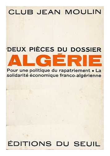 CLUB JEAN MOULIN - Deux Pieces Du Dossier Algerie : Pour Une Politique Du Rapatriement : La Solidarite Economique Franco-Algerienne / Club Jean Moulin