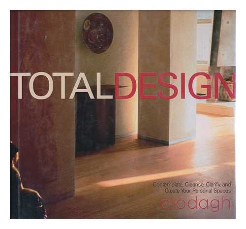 CLODAGH - Total Design : Contemplate, Cleanse, Clarify, and Create Your Personal Spaces / Clodagh ; Text with Heather Ramsdell ; Photographs by Daniel Aubry