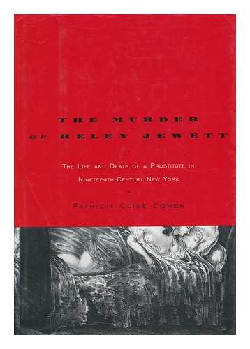 COHEN, PATRICIA CLINE - The Murder of Helen Jewett : the Life and Death of a Prostitute in Nineteenth-Century New York / Patricia Cline Cohen