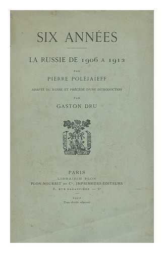 POLEJAIEFF, PIERRE. GASTON DRU (TRANSL. ) - Six Annees; La Russie De 1906 a 1912 / Par Pierre Polejaieff, Adapte Du Russe Et Precede D'Une Introduction Par Gaston Dru