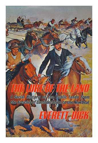 DICK, EVERETT NEWFON (1898- ) - The Lure of the Land; a Social History of the Public Lands from the Articles of Confederation to the New Deal [By] Everett Dick