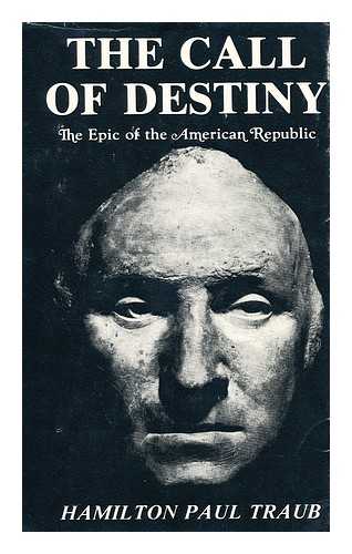 TRAUB, HAMILTON PAUL, (1890-) - The Call of Destiny : the Epic of the American Republic