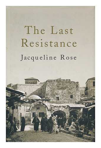 ROSE, JACQUELINE - The Last Resistance / Jacqueline Rose