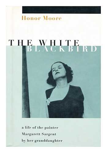 MOORE, HONOR, (1945-) - The White Blackbird : a Life of the Painter Margarett Sargent by Her Granddaughter / Honor Moore