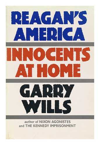 WILLS, GARRY, (1934-) - Reagan's America : Innocents At Home / Garry Wills