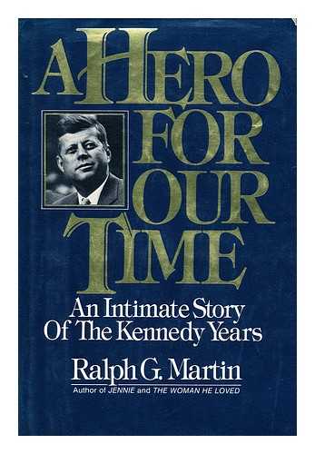 MARTIN, RALPH G. , (1920-) - A Hero for Our Time : an Intimate Story of the Kennedy Years / Ralph G. Martin