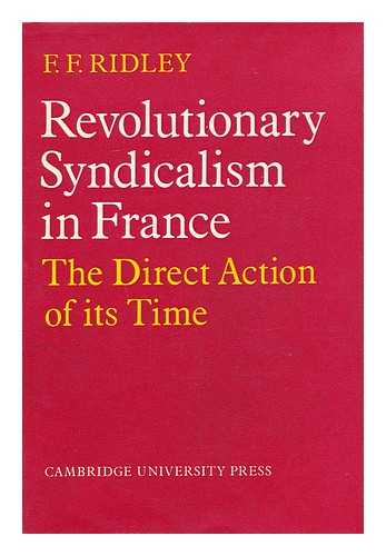 RIDLEY, F. F. (FREDERICK F. ) - Revolutionary Syndicalism in France : the Direct Action of its Time / [By] F. F. Ridley