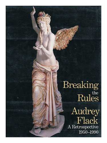 FLACK, AUDREY - Breaking the Rules : Audrey Flack, a Retrospective 1950-1990 / Thalia Gouma-Peterson, Curator and Editor ; Essays by Patricia Hills ... [Et Al. ]