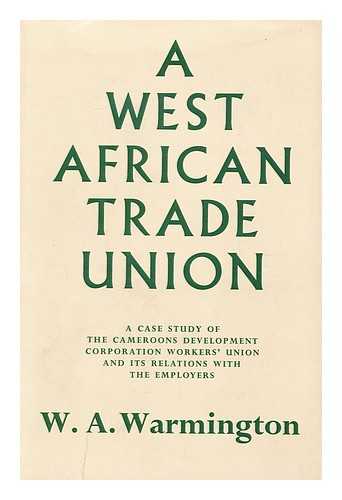 WARMINGTON, W. A. - A West African Trade Union : a Case Study of the Cameroons Development Corporation Workers' Union and its Relations with the Employers / W. A. Warmington