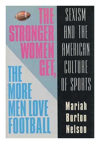 NELSON, MARIAH BURTON - The Stronger Women Get, the More Men Love Football : Sexism and the American Culture of Sports / Mariah Burton Nelson
