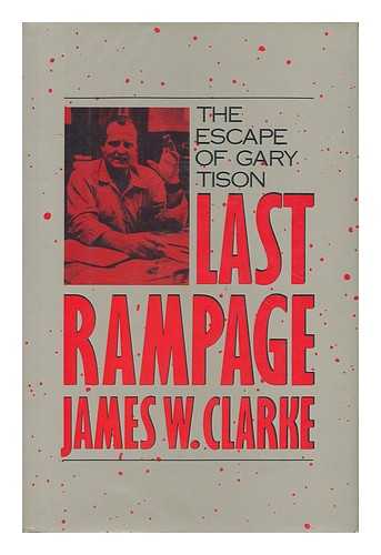 CLARKE, JAMES W. (1937- ) - Last Rampage : the Escape of Gary Tison / James W. Clarke