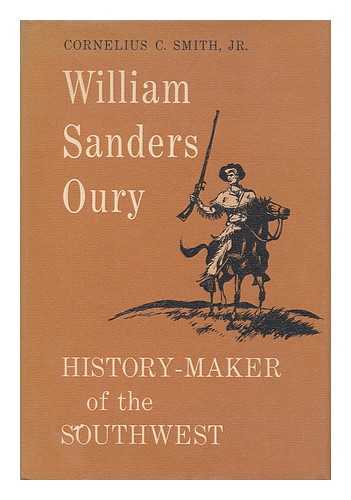 SMITH, CORNELIUS COLE (1913- ) - William Sanders Oury: History-Maker of the Southwest [By] Cornelius C. Smith , Jr.