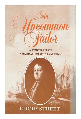 STREET, LUCIE - An Uncommon Sailor : a Portrait of Admiral Sir William Penn : English Naval Supremacy / Lucie Street