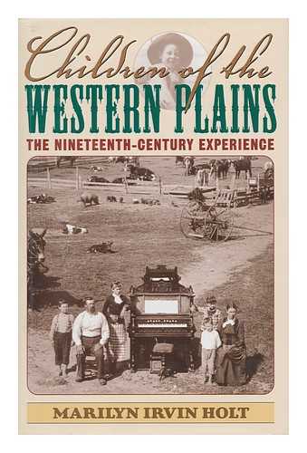 HOLT, MARILYN IRVIN (1949- ) - Children of the Western Plains : the Nineteenth-Century Experience / Marilyn Irvin Holt