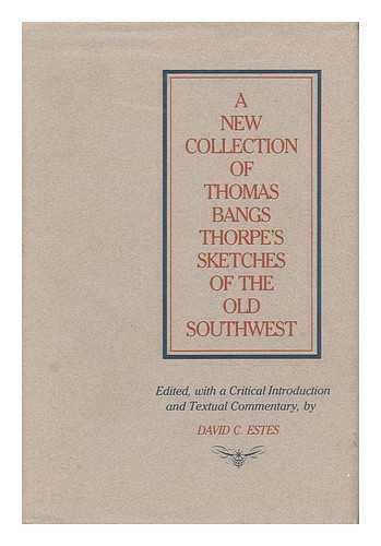 THORPE, THOMAS BANGS (1815-1878) - A New Collection of Thomas Bangs Thorpe's Sketches of the Old Southwest / Edited, with a Critical Introduction and Textual Commentary, by David C. Estes
