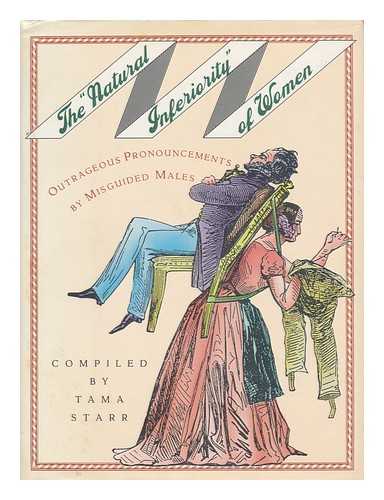 STARR, TAMA (COMP. ) - The 'Natural Inferiority' of Women : Outrageous Pronouncements by Misguided Males / Compiled by Tama Starr