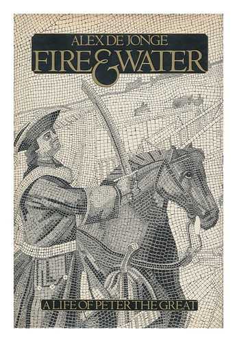 DE JONGE, ALEX (1938- ) - Fire and Water : a Life of Peter the Great / Alex De Jonge