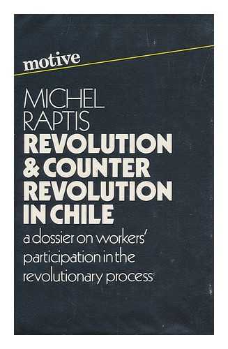 RAPTIS, MICHEL (1911-) - Revolution and Counter-Revolution in Chile : a Dossier on Workers' Participation in the Revolutionary Process