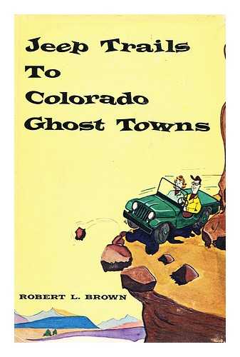 BROWN, ROBERT LEAMAN, (1921-) - Jeep Trails to Colorado Ghost Towns
