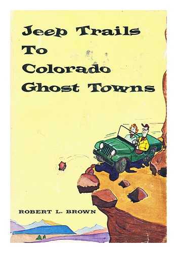 BROWN, ROBERT LEAMAN, (1921-) - Jeep Trails to Colorado Ghost Towns