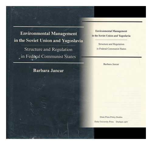 JANCAR-WEBSTER, BARBARA (1935- ) - Environmental Management in the Soviet Union and Yugoslavia : Structure and Regulation in Federal Communist States / Barbara Jancar