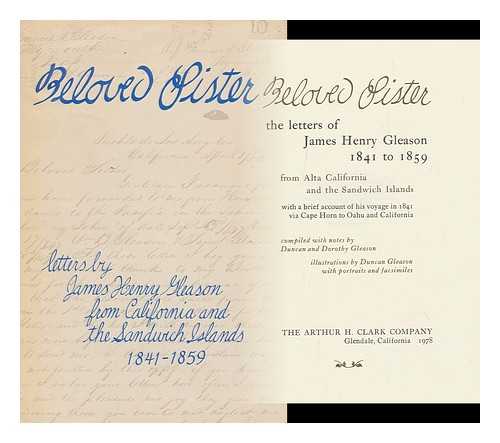 GLEASON, JAMES HENRY, (1823-1861) - Beloved Sister : the Letters of James Henry Gleason, 1841-1859, from Alta California and the Sandwich Islands / Compiled with Notes by Duncan and Dorothy Gleason ; Ill. by Duncan Gleason, with Ports. and Facsims