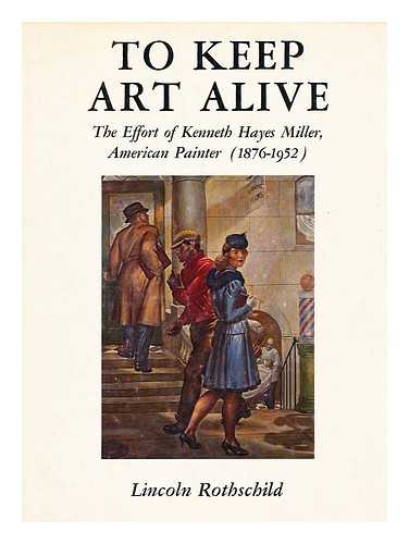 ROTHSCHILD, LINCOLN, (1902-) - To Keep Art Alive; the Effort of Kenneth Hayes Miller, American Painter (1876-1952)