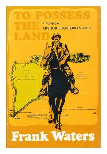 WATERS, FRANK, (1902-1995) - To Possess the Land; a Biography of Arthur Rochford Manby