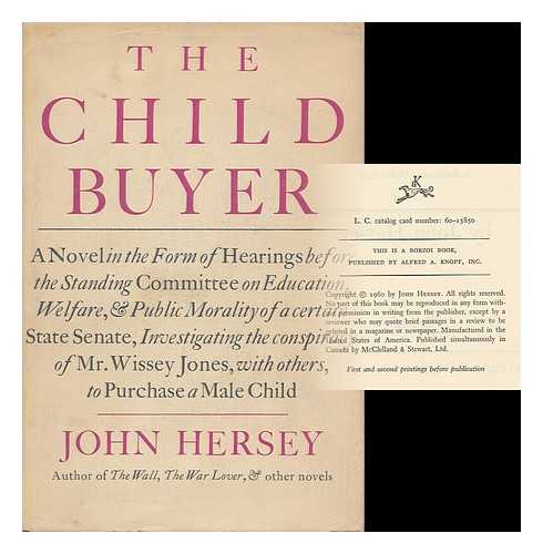 HERSEY, JOHN (1914-1993) - The Child Buyer; a Novel in the Form of Hearings before the Standing Committee on Education, Welfare, & Public Morality of a Certain State Senate, Investigating the Conspiracy of Mr. Wissey Jones, with Others, to Purchase a Male Child