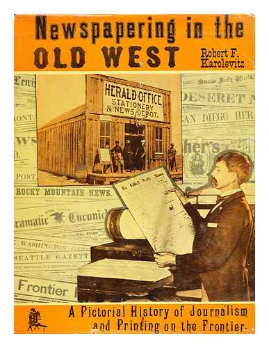 KAROLEVITZ, ROBERT F. - Newspapering in the Old West; a Pictorial History of Journalism and Printing on the Frontier, by Robert F. Karolevitz