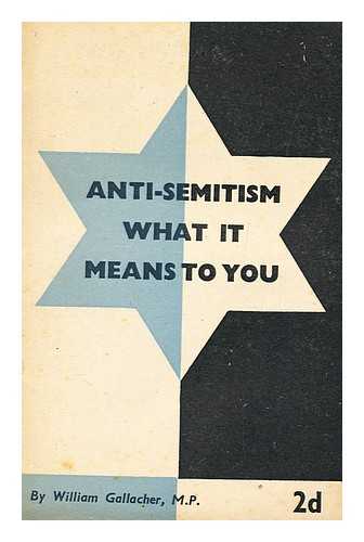 GALLACHER, WILLIAM, (1881-1965) - Anti-Semitism : What it Means to You